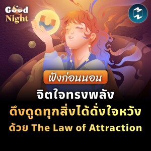 จิตใจทรงพลัง ดึงดูดทุกสิ่งได้ดั่งใจหวัง ด้วย The Law of Attraction #ฟังก่อนนอน | Good Night EP.11