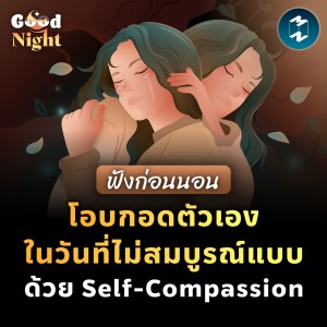 โอบกอดตัวเองในวันที่ไม่สมบูรณ์แบบ ด้วย Self-Compassion #ฟังก่อนนอน | Good Night EP.36