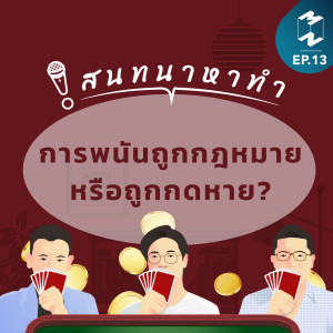 สนทนาหาทำ EP.13 | การพนันถูกกฎหมาย หรือถูกกดหาย?