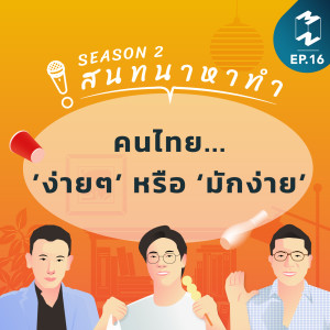 สนทนาหาทำ SS2 EP.16 | คนไทย...’ง่ายๆ’ หรือ ‘มักง่าย’