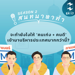 สนทนาหาทำ SS2 EP.17 | จะทำยังไงให้ ‘คนเก่ง + คนดี’ เข้ามาบริหารประเทศมากกว่านี้?