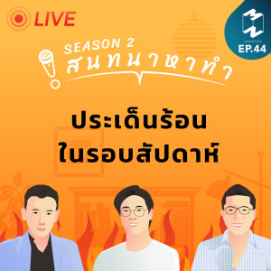 ประเด็นร้อนรอบสัปดาห์ | สนทนาหาทำ EP. 44