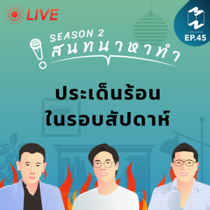 ประเด็นร้อนในรอบสัปดาห์ | สนทนาหาทำ SS2 EP.45