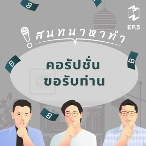 คอรัปชั่น ขอรับท่าน | สนทนาหาทำ EP.5