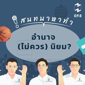 สนทนาหาทำ EP 8 อำนาจ (ไม่ควร) นิยม?
