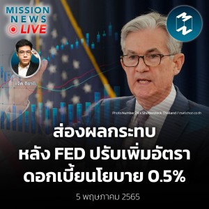 ส่องผลกระทบหลัง FED มาตามนัด ปรับเพิ่มอัตราดอกเบี้ยนโยบาย 0.5% | Mission News Live! 5 พ.ค. 2022