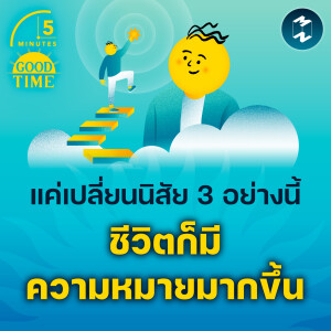 แค่เปลี่ยนนิสัย 3 อย่างนี้ ชีวิตก็มีความหมายมากขึ้น | 5M EP.2196
