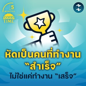 หัดเป็นคนที่ทำงาน “สำเร็จ” ไม่ใช่แค่ทำงาน “เสร็จ” | 5M EP.1520