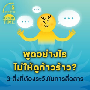 พูดอย่างไรไม่ให้ดูก้าวร้าว? 3 สิ่งที่ต้องระวังในการสื่อสาร | 5M EP.1769