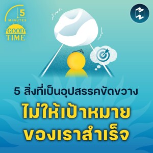 5 สิ่งที่เป็นอุปสรรคขัดขวาง ไม่ให้เป้าหมายของเราสำเร็จ | 5M EP.1938