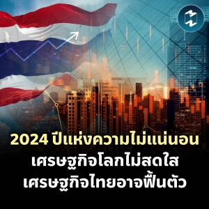 2024 ปีแห่งความไม่แน่นอน เศรษฐกิจโลกไม่สดใส เศรษฐกิจไทยอาจฟื้นตัว | MM EP.2040