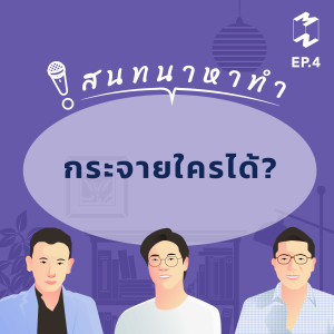 กระจายใครได้? | สนทนาหาทำ EP.4