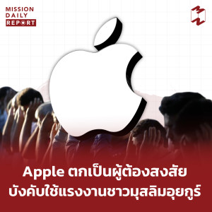 MDR [HighLight] Apple ตกเป็นผู้ต้องสงสัยบังคับใช้แรงงานชาวมุสลิมอุยกูร์