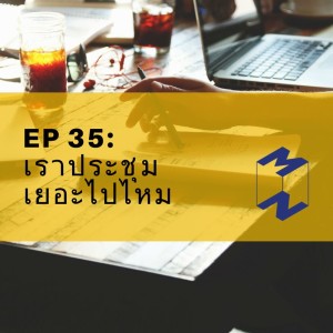 EP 35 - เราประชุมกันเยอะไปไหม (อัดใหม่ เนื้อหาใหม่ เมื่อวานพังครับ)​