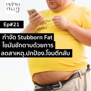 Podcast Ep.21 กำจัดStubborn Fat ไขมันชักดาบ ด้วยการลดสาเหตุ.ปกป้อง.โจมตีกลับ