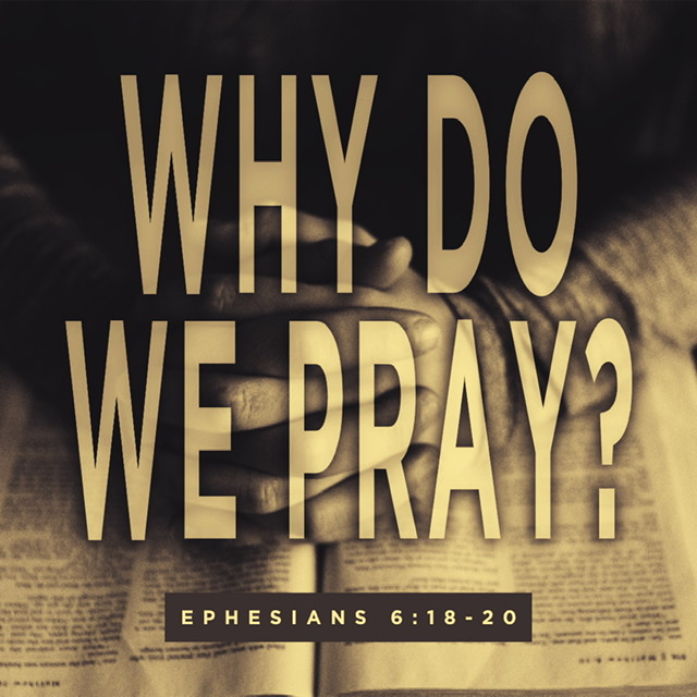 February 16, 2020 - Ephesians 6:18-19 - Why do we pray?