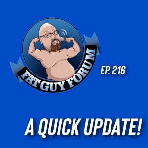 Fat Guy Forum Episode 216 - A Quick Update!