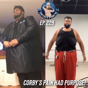 Fat Guy Forum Episode 229 - Corby’s Pain Had Purpose!