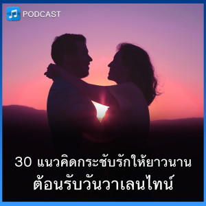 30 แนวคิดกระชับรักให้ยาวนานต้อนรับวันวาเลนไทน์ | Think Audio Ep05