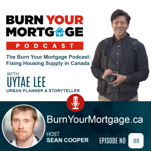 The Burn Your Mortgage Podcast: Fixing Housing Supply in Canada with Uytae Lee