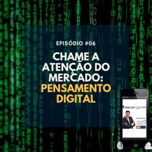 #006 - CHAME A ATENÇÃO DO MERCADO: PENSAMENTO DIGITAL