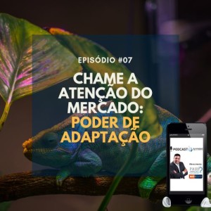 #007 - CHAME A ATENÇÃO DO MERCADO: PODER DE ADAPTAÇÃO