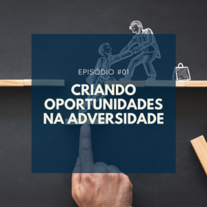 #001 - CRIANDO OPORTUNIDADES NA ADVERSIDADE
