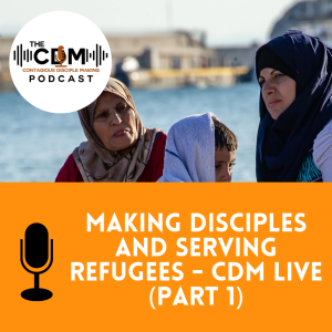 Making Disciples and Serving Refugees - CDM Live (Part 1)