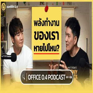 พลังทำงานของเราหายไปไหน? | Office 0.4 Podcast EP.3