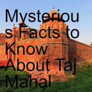 Mysterious Facts to Know About Taj Mahal Revealed