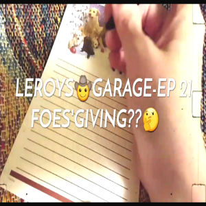 LEROYS🤠GARAGE...EPISODE 21-FOES'GIVING??🤔