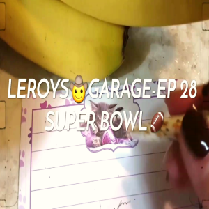 LEROYS🤠GARAGE-EPISODE 28...SUPER BOWL🏈