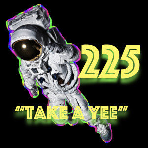 Episode 225: ”Take a Yee”