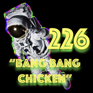 Episode 226: ”Bang Bang Chicken”