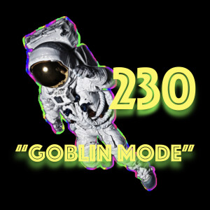 Episode 230: ”Goblin Mode”