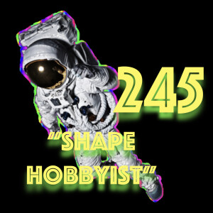 Episode 245: ”Shape Hobbyist”