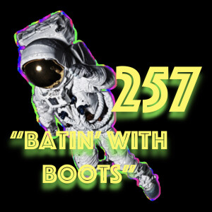 Episode 257: ”Batin’ With Boots”