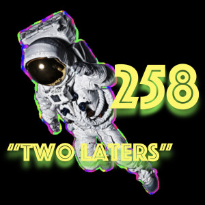 Episode 258: ”Two Laters”