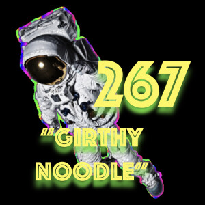 Episode 267: ”Girthy Noodle”