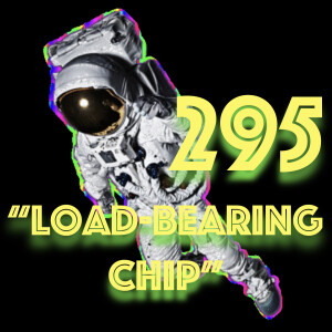 Episode 295: "Load-bearing Chip"