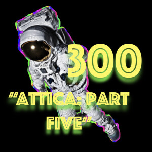 Episode 300: "Attica - Part Five"