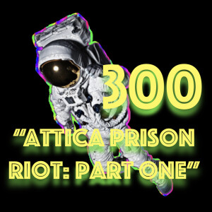 Episode 300: "Attica Prison Riot - Part One"