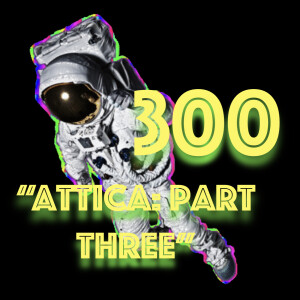 Episode 300: "Attica - Part Three"