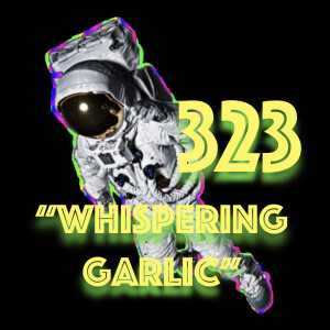 Episode 323: "Whispering Garlic"