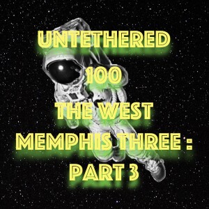 Untethered 100 The West Memphis Three: Part 3