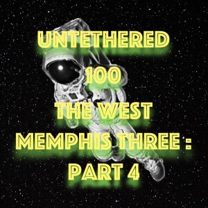 Untethered 100 The West Memphis Three: Part 4