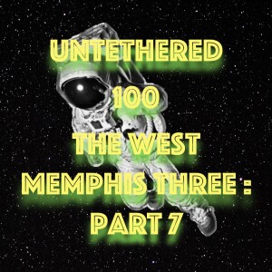 Untethered 100 The West Memphis Three: Part 7
