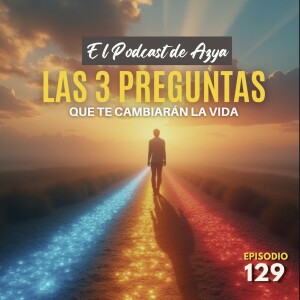 EPISODIO 129 - Las 3 preguntas que te cambiarán la vida