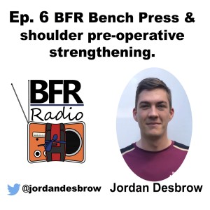 Ep. 6 BFR Bench Press & shoulder pre-operative strengthening (Guest - Jordan Desbrow)
