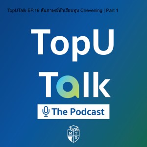 TopUTalk EP.19 สัมภาษณ์นักเรียนทุน Chevening | Part 1